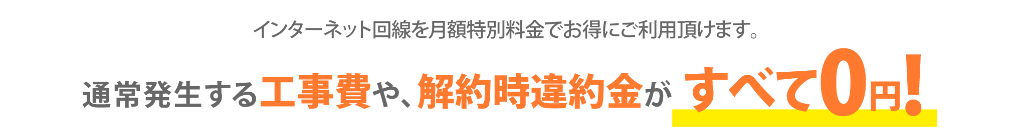 インターネット回線を月額特別料金でお得にご利用頂けます。通常発生する工事費や、解約時違約金がすべて0円!