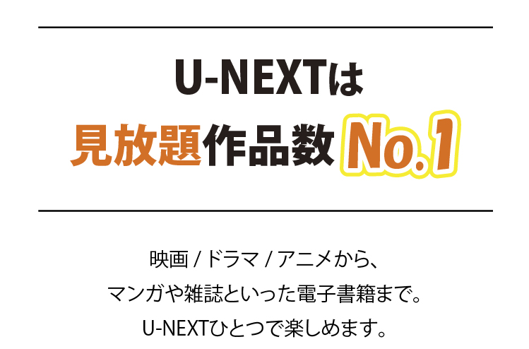 U=NEXTは見放題作品数No.1 映画・ドラマ・アニメから、マンガや雑誌といった電子書籍まで。U-NEXTひとつで楽しめます。